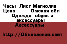 Часы “Лист Магнолии! › Цена ­ 890 - Омская обл. Одежда, обувь и аксессуары » Аксессуары   